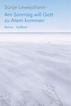 Sünje Lewejohann: Am Sonntag will Gott zu Atem kommen