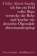 Ulrike Almut Sandig: ich bin ein Feld voller Raps verstecke die Rehe und leuchte wie dreizehn Ölgemälde übereinandergelegt